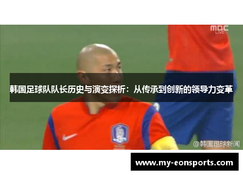 韩国足球队队长历史与演变探析：从传承到创新的领导力变革
