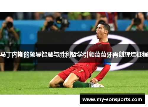 马丁内斯的领导智慧与胜利哲学引领葡萄牙再创辉煌征程