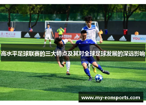高水平足球联赛的三大特点及其对全球足球发展的深远影响