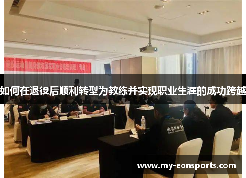 如何在退役后顺利转型为教练并实现职业生涯的成功跨越